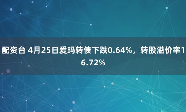 配资台 4月25日爱玛转债下跌0.64%，转股溢价率16.72%