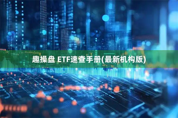 趣操盘 ETF速查手册(最新机构版)