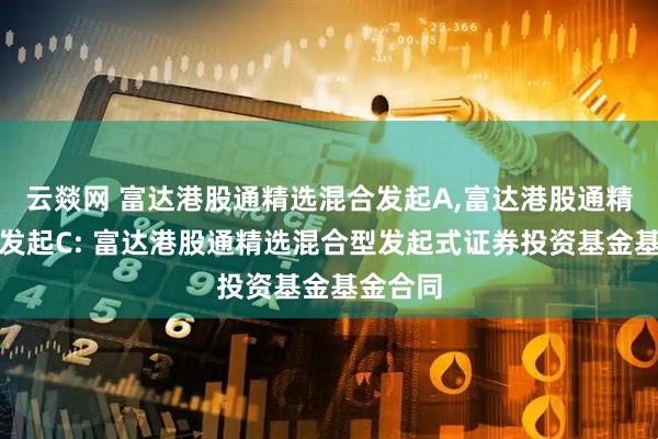 云燚网 富达港股通精选混合发起A,富达港股通精选混合发起C: 富达港股通精选混合型发起式证券投资基金基金合同
