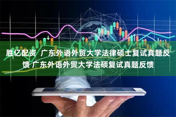 胜亿配资  广东外语外贸大学法律硕士复试真题反馈 广东外语外贸大学法硕复试真题反馈