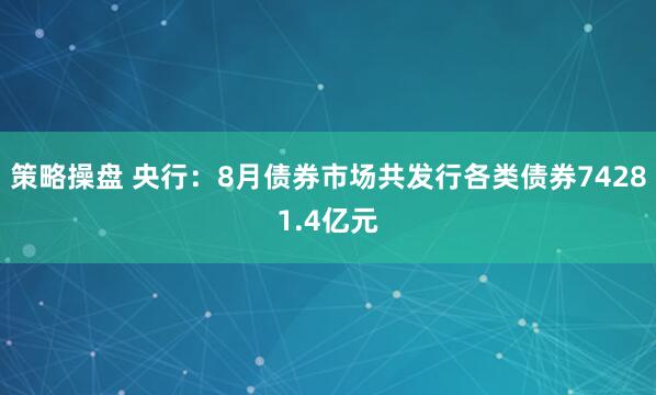 策略操盘 央行：8月债券市场共发行各类债券74281.4亿元