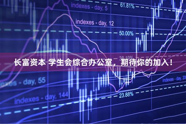 长富资本 学生会综合办公室，期待你的加入！