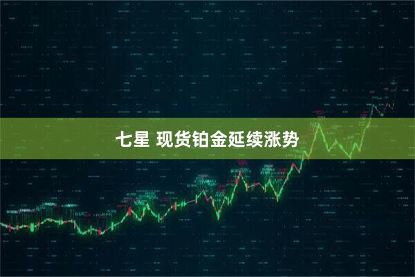 七星 现货铂金延续涨势