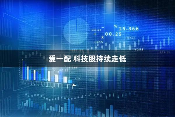 爱一配 科技股持续走低