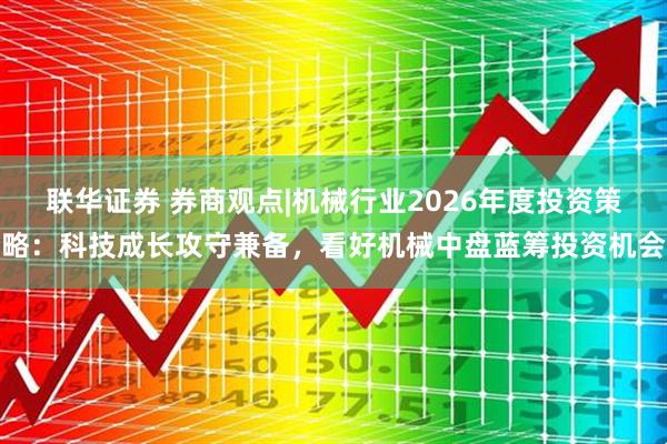 联华证券 券商观点|机械行业2026年度投资策略：科技成长攻守兼备，看好机械中盘蓝筹投资机会
