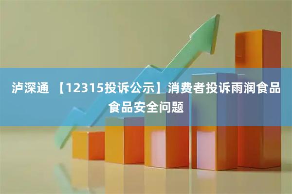 泸深通 【12315投诉公示】消费者投诉雨润食品食品安全问题