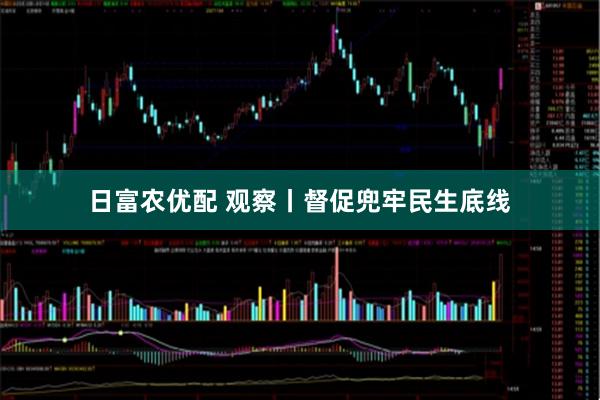 日富农优配 观察丨督促兜牢民生底线