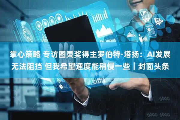 掌心策略 专访图灵奖得主罗伯特·塔扬：AI发展无法阻挡 但我希望速度能稍慢一些｜封面头条